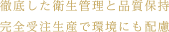 徹底した衛生管理と品質保持 完全受注生産で環境にも配慮